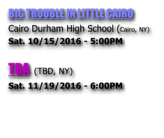 BIG TROUBLE IN LITTLE CAIRO  Cairo Durham High School (Cairo, NY) Sat. 10/15/2016 - 5:00PM  TBA (TBD, NY) Sat. 11/19/2016 - 6:00PM